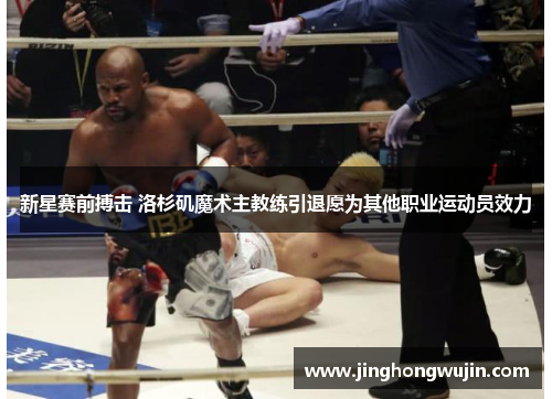 新星赛前搏击 洛杉矶魔术主教练引退愿为其他职业运动员效力
