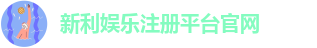 新利娱乐在线注册网站官网